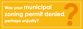 Was your municipal zoning permit denied, perhaps unjustly?